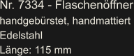 Nr. 7334 - Flaschenöffner handgebürstet, handmattiert Edelstahl Länge: 115 mm